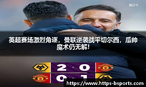 英超赛场激烈角逐，曼联逆袭战平切尔西，瓜帅魔术仍无解!