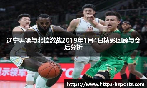 辽宁男篮与北控激战2019年1月4日精彩回顾与赛后分析