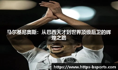 马尔基尼奥斯：从巴西天才到世界顶级后卫的辉煌之路