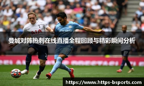 曼城对阵热刺在线直播全程回顾与精彩瞬间分析