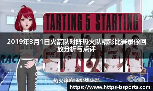 2019年3月1日火箭队对阵热火队精彩比赛录像回放分析与点评