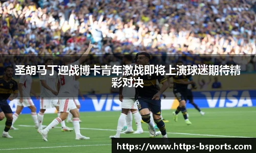 圣胡马丁迎战博卡青年激战即将上演球迷期待精彩对决