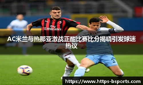 AC米兰与热那亚激战正酣比赛比分揭晓引发球迷热议